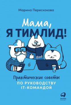 Книга "Мама, я тимлид! Практические советы по руководству IT-командой" {Альпина. Бестселлер (Бизнес)} – Марина Перескокова, 2021