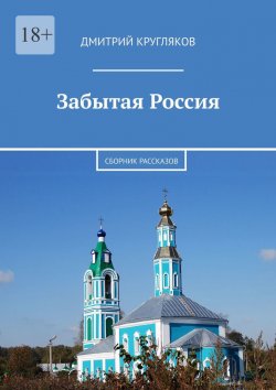 Книга "Забытая Россия. Сборник рассказов" – Дмитрий Кругляков