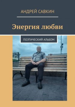Книга "Энергия любви. Поэтический альбом" – Андрей Савкин