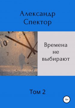Книга "Времена не выбирают. Том 2" – Александр Спектор, 2021