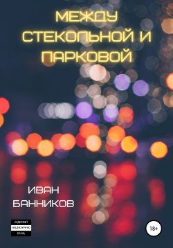 Книга "Между Стекольной и Парковой" – Иван Банников, 2021