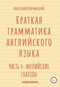 Книга "Краткая грамматика английского языка. Часть 4: английские глаголы" (Анатолий Верчинский, 2021)