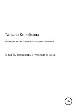 Книга "Моя версия «письма Татьяны», или Состязание с классикой" – Татьяна Коробкова, 2020