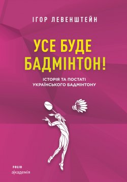 Книга "Усе буде бадмінтон! Історія та постаті українського бадмінтону" – Ігор Левенштейн, 2021