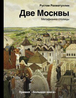 Книга "Две Москвы: Метафизика столицы" {История и наука Рунета} – Рустам Рахматуллин, 2021