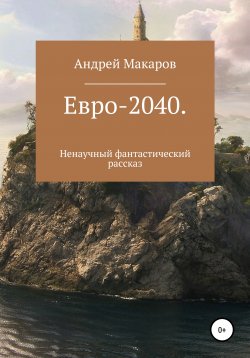 Книга "Евро-2040. Ненаучный фантастический рассказ" – Андрей Макаров, 2021