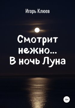 Книга "Смотрит нежно… В ночь Луна" – Игорь Клюев, 2016