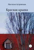 Красная крыша (Астровская Настасья, 2017)