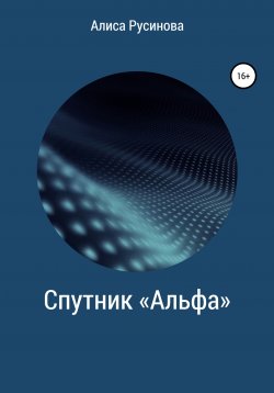 Книга "Спутник «Альфа»" – Алиса Русинова, 2021