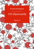 150 абракадабр. Часть 2 (Елена Комарова, 2021)