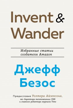 Книга "Invent and Wander. Избранные статьи создателя Amazon Джеффа Безоса" {Best Business Book Award} – Уолтер Айзексон, Джефф Безос, 2021