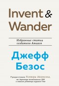 Invent and Wander. Избранные статьи создателя Amazon Джеффа Безоса (Айзексон Уолтер, Джефф Безос, 2021)