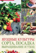 Ягодные культуры. Сорта, посадка, выращивание и уход (Василий Тыбель, 2021)