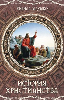 Книга "История христианства" – Кирилл Галушко, 2021