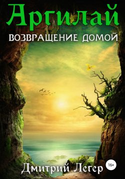 Книга "Аргилай. Возвращение домой" – Дмитрий Легер, 2021