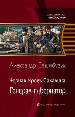 Книга "Чёрная кровь Сахалина. Генерал-губернатор" {Чёрная кровь Сахалина} – Александр Башибузук, 2021