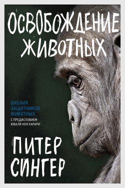 Книга "Освобождение животных / Предисловие Юваля Ноя Харари" – Питер Сингер