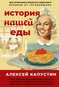 Книга "История нашей еды. Чем отличались продукты советского времени от сегодняшних" (Алексей Капустин, 2021)