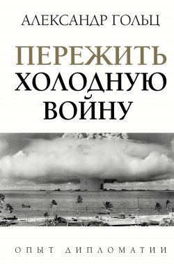 Книга "Пережить холодную войну. Опыт дипломатии" {Легенды мировых войн} – Александр Гольц, 2021