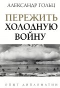 Книга "Пережить холодную войну. Опыт дипломатии" (Александр Гольц, 2021)