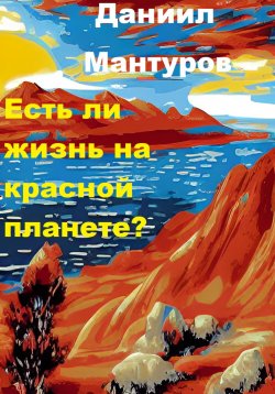 Книга "Есть ли жизнь на Красной планете?" – Даниил Мантуров, 2021