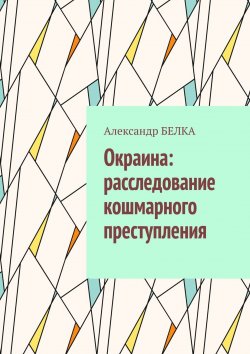 Книга "Окраина: расследование кошмарного преступления" – Александр Белка