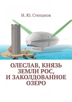 Книга "Олеслав, князь земли Рос, и заколдованное озеро" – И. Степанов