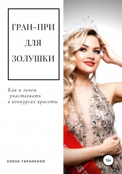 Книга "Гран-при для Золушки. Как и зачем участвовать в конкурсах красоты" – Елена Тараненко, 2021