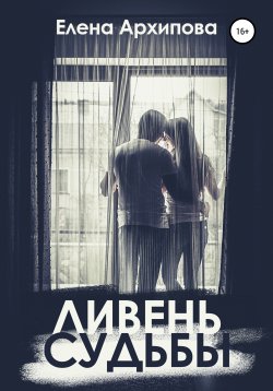 Книга "Ливень судьбы" – Елена Архипова, 2021