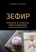 Зефир. Рецепты и секреты приготовления (Татьяна Чистякова, 2021)