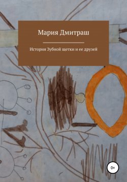 Книга "История Зубной щетки и ее друзей" – Мария Дмитраш, 2021