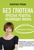 Книга "Без глютена. Простые рецепты, меняющие жизнь" (Валентина Чураева, 2021)