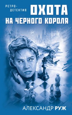 Книга "Охота на черного короля" {Ретро-детектив (Эксмо)} – Александр Руж, 2021