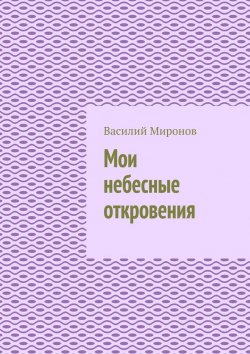 Книга "Мои небесные откровения" – Василий Миронов