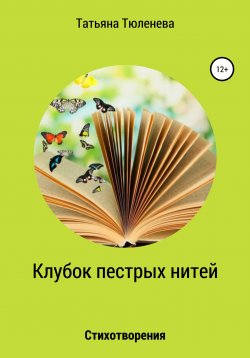 Книга "Клубок пестрых нитей. Стихотворения" – Татьяна Тюленева, 2021