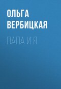 Книга "Папа и я" (Ольга Вербицкая, 2021)