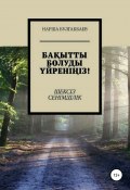 Книга "Бақытты болуды үйреніңіз! Шексіз Сенімділік" (Нарша Булгакбаев, 2021)