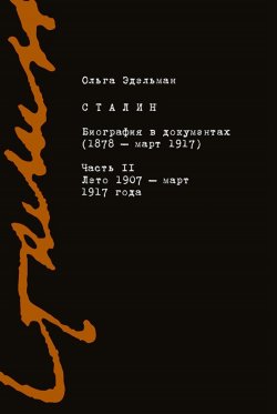 Книга "Сталин. Биография в документах (1878 – март 1917). Часть II: лето 1907 – март 1917 года" – Ольга Эдельман, 2021