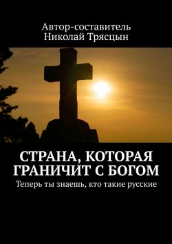 Книга "Страна, которая граничит с Богом. Теперь ты знаешь, кто такие русские" – Николай Трясцын