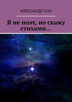 Книга "Я не поэт, но скажу стихами…" – Александр Сих, Александр Сих
