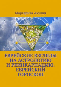 Книга "Еврейские взгляды на астрологию и реинкарнацию. Еврейский гороскоп" – Маргарита Акулич