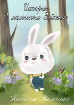 Книга "История о маленьком Зайчонке" – Наталия Тимченко