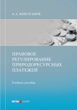 Книга "Правовое регулирование природоресурсных платежей" – Александр Ялбулганов, 2021