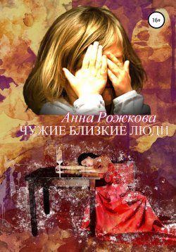 Книга "Чужие близкие люди" – Анна Рожкова, 2021