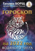 Гороскоп на 2022: год Водяного Тигра (Татьяна Борщ, 2021)