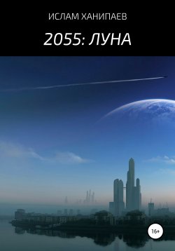 Книга "2055: Луна" – Ислам Ханипаев, 2020