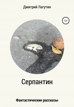 Книга "Серпантин. Сборник рассказов" – Дмитрий Лагутин, 2021