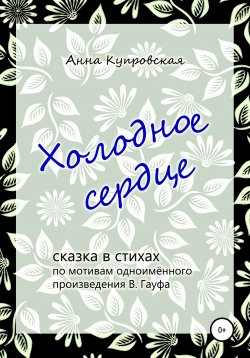 Книга "Холодное сердце, сказка в стихах по мотивам одноимённого произведения В. Гауфа" – Анна Купровская, 2015
