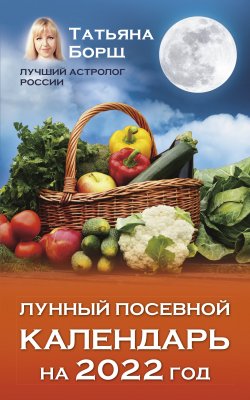 Книга "Лунный посевной календарь на 2022 год" – Татьяна Борщ, 2021