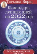 Календарь лунных дней на 2022 год. Астрологический прогноз (Татьяна Борщ, 2018)